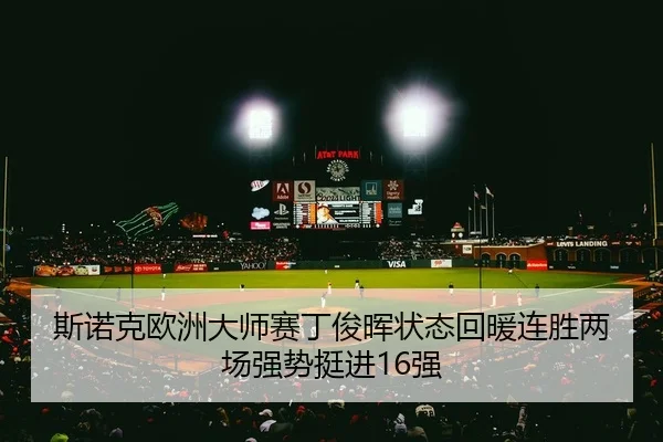 斯诺克欧洲大师赛丁俊晖状态回暖连胜两场强势挺进16强